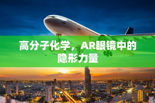 高分子化学，AR眼镜中的隐形力量