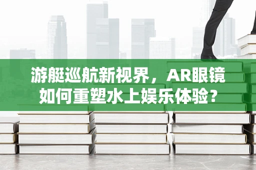 游艇巡航新视界，AR眼镜如何重塑水上娱乐体验？