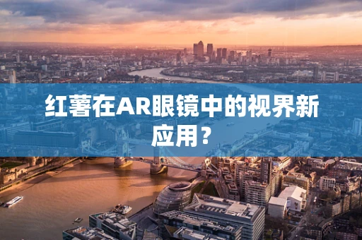 红薯在AR眼镜中的视界新应用？