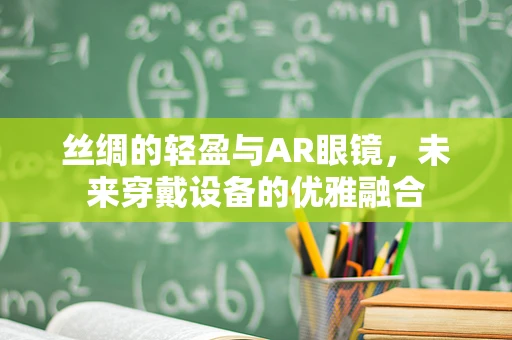 丝绸的轻盈与AR眼镜，未来穿戴设备的优雅融合