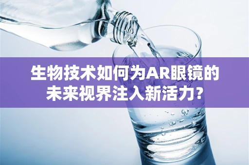 生物技术如何为AR眼镜的未来视界注入新活力？