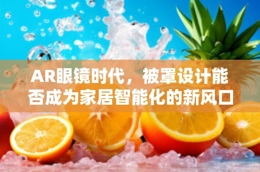 AR眼镜时代，被罩设计能否成为家居智能化的新风口？