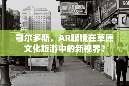 鄂尔多斯，AR眼镜在草原文化旅游中的新视界？