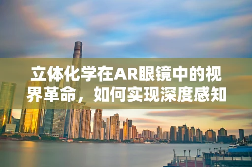 立体化学在AR眼镜中的视界革命，如何实现深度感知？