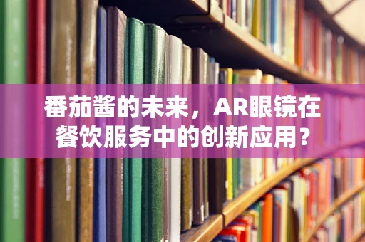 番茄酱的未来，AR眼镜在餐饮服务中的创新应用？
