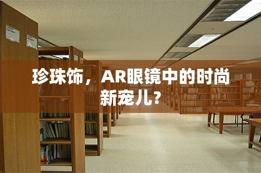 珍珠饰，AR眼镜中的时尚新宠儿？