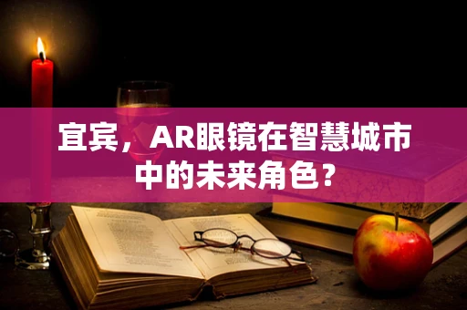 宜宾，AR眼镜在智慧城市中的未来角色？