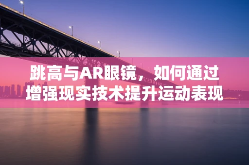 跳高与AR眼镜，如何通过增强现实技术提升运动表现？