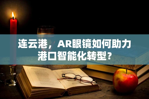 连云港，AR眼镜如何助力港口智能化转型？