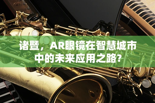 诸暨，AR眼镜在智慧城市中的未来应用之路？