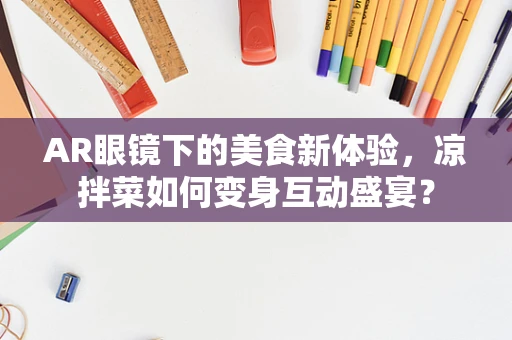 AR眼镜下的美食新体验，凉拌菜如何变身互动盛宴？