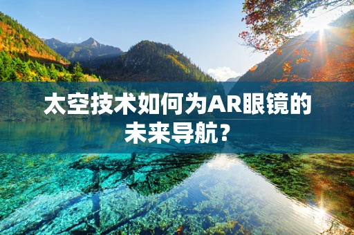 太空技术如何为AR眼镜的未来导航？