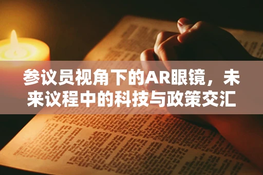 参议员视角下的AR眼镜，未来议程中的科技与政策交汇点