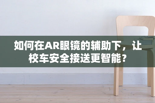 如何在AR眼镜的辅助下，让校车安全接送更智能？