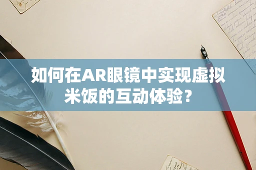 如何在AR眼镜中实现虚拟米饭的互动体验？