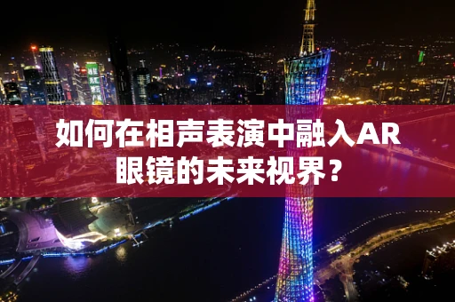 如何在相声表演中融入AR眼镜的未来视界？