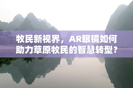 牧民新视界，AR眼镜如何助力草原牧民的智慧转型？