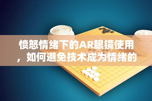 愤怒情绪下的AR眼镜使用，如何避免技术成为情绪的放大器？