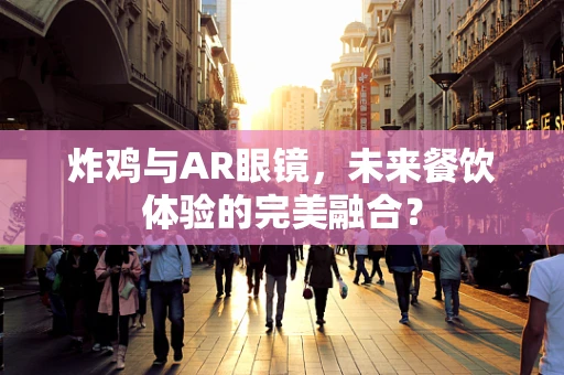 炸鸡与AR眼镜，未来餐饮体验的完美融合？