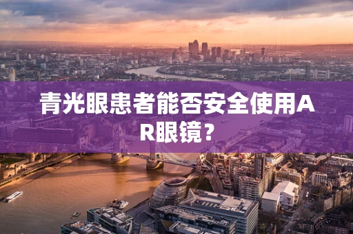 青光眼患者能否安全使用AR眼镜？