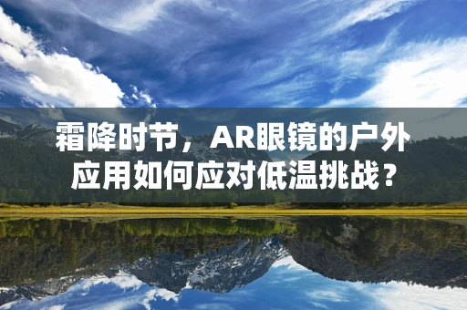 霜降时节，AR眼镜的户外应用如何应对低温挑战？
