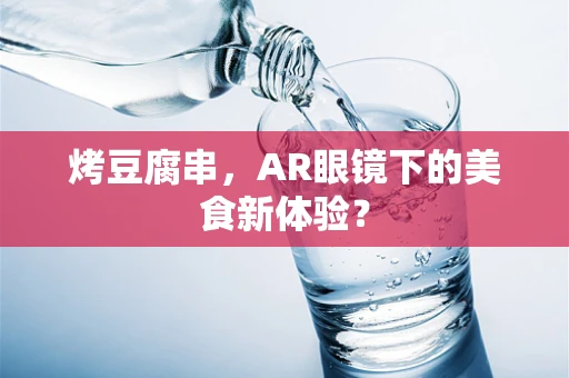 烤豆腐串，AR眼镜下的美食新体验？