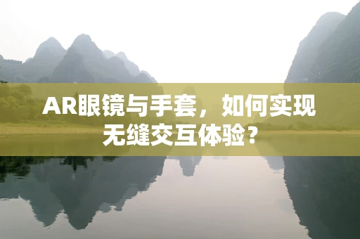 AR眼镜与手套，如何实现无缝交互体验？
