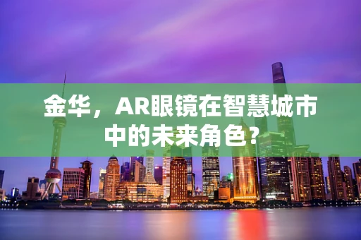 金华，AR眼镜在智慧城市中的未来角色？