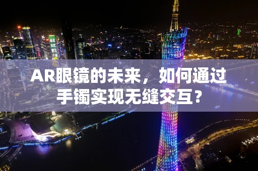 AR眼镜的未来，如何通过手镯实现无缝交互？