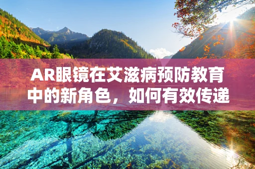 AR眼镜在艾滋病预防教育中的新角色，如何有效传递信息而不侵犯隐私？