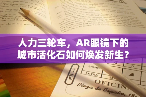 人力三轮车，AR眼镜下的城市活化石如何焕发新生？