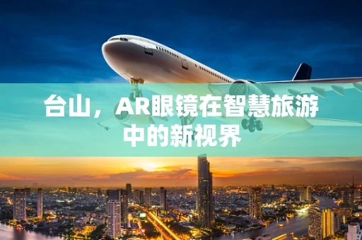 台山，AR眼镜在智慧旅游中的新视界