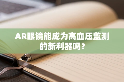 AR眼镜能成为高血压监测的新利器吗？