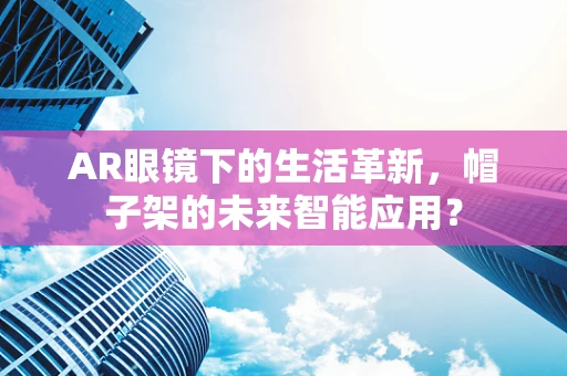 AR眼镜下的生活革新，帽子架的未来智能应用？