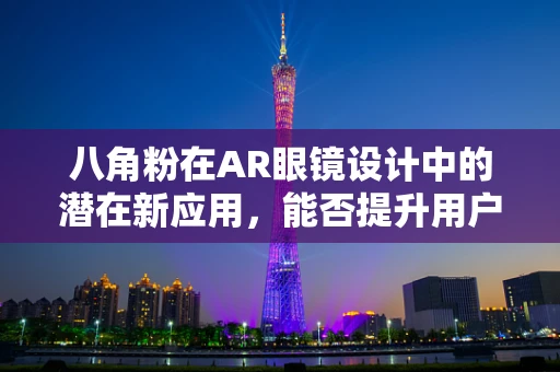 八角粉在AR眼镜设计中的潜在新应用，能否提升用户体验？