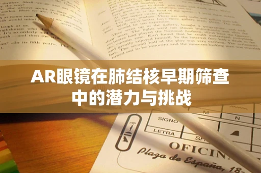 AR眼镜在肺结核早期筛查中的潜力与挑战