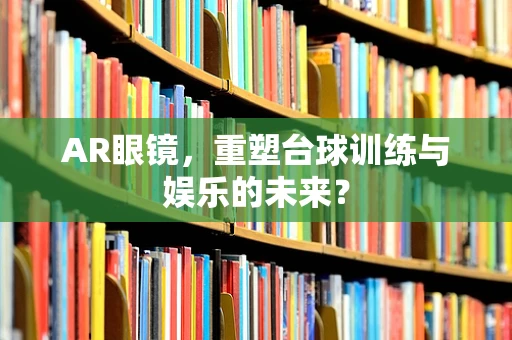 AR眼镜，重塑台球训练与娱乐的未来？