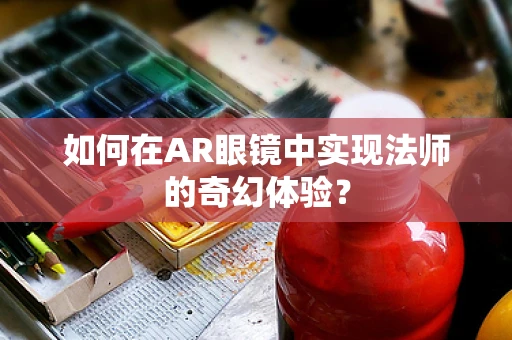 如何在AR眼镜中实现法师的奇幻体验？