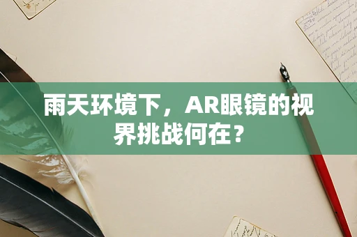 雨天环境下，AR眼镜的视界挑战何在？