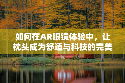 如何在AR眼镜体验中，让枕头成为舒适与科技的完美结合？