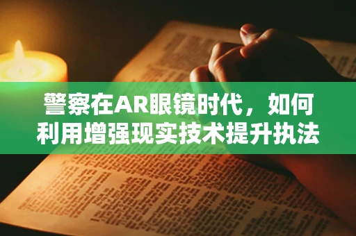 警察在AR眼镜时代，如何利用增强现实技术提升执法效率？
