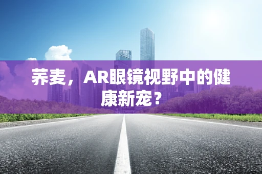 荞麦，AR眼镜视野中的健康新宠？