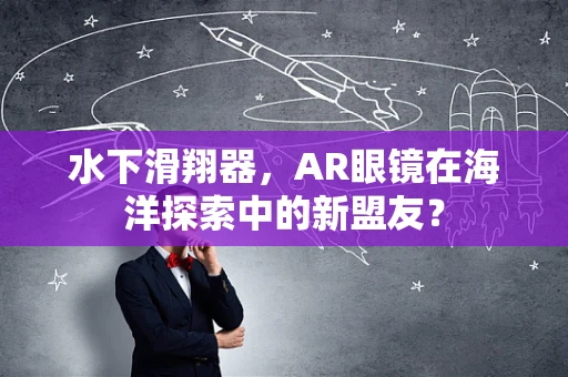 水下滑翔器，AR眼镜在海洋探索中的新盟友？