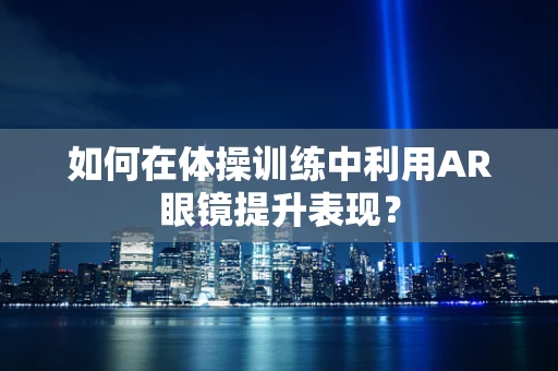 如何在体操训练中利用AR眼镜提升表现？