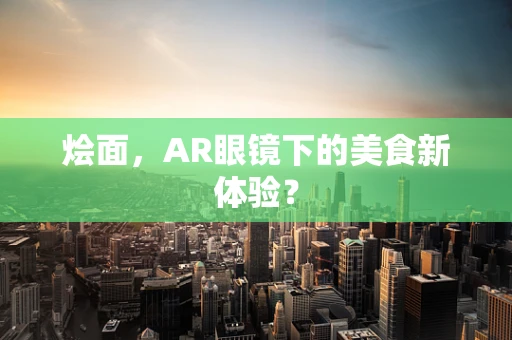 烩面，AR眼镜下的美食新体验？