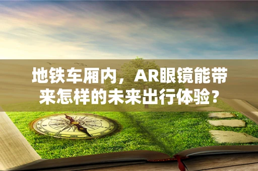 地铁车厢内，AR眼镜能带来怎样的未来出行体验？