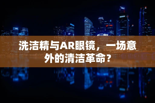 洗洁精与AR眼镜，一场意外的清洁革命？