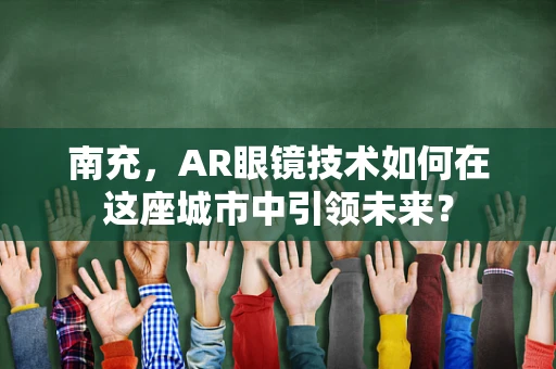 南充，AR眼镜技术如何在这座城市中引领未来？
