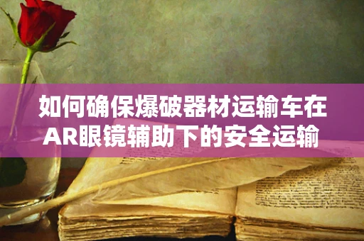 如何确保爆破器材运输车在AR眼镜辅助下的安全运输？