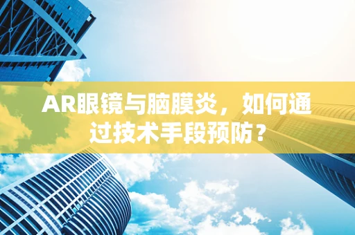 AR眼镜与脑膜炎，如何通过技术手段预防？